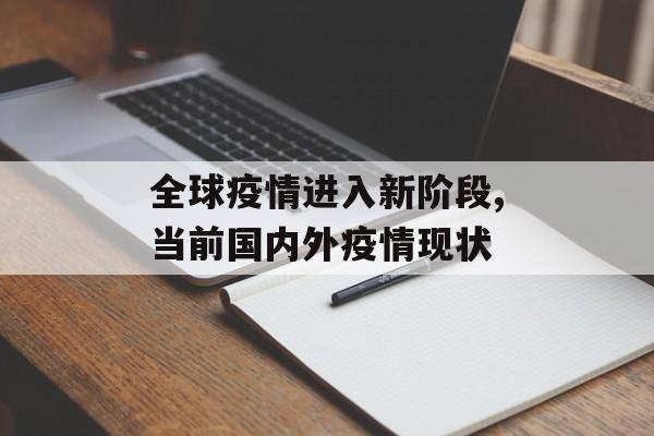 全球疫情进入新阶段,当前国内外疫情现状