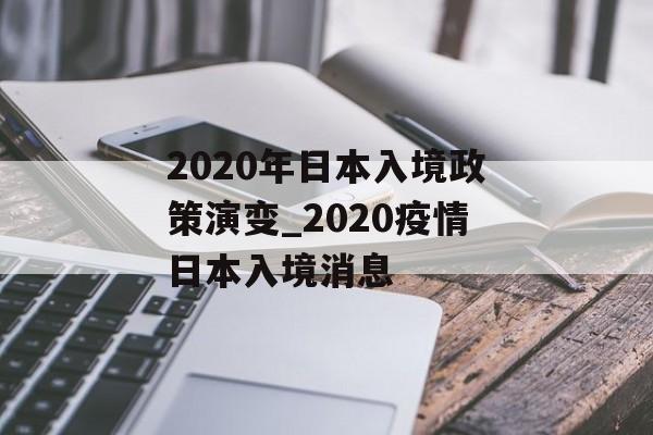 2020年日本入境政策演变_2020疫情日本入境消息
