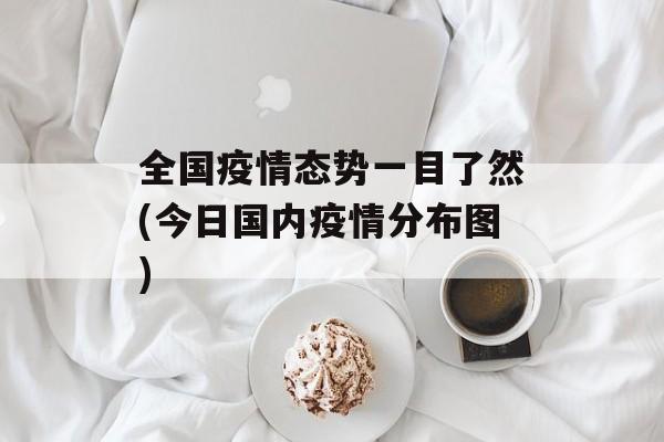 全国疫情态势一目了然(今日国内疫情分布图)