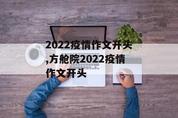 2022疫情作文开头,方舱院2022疫情作文开头