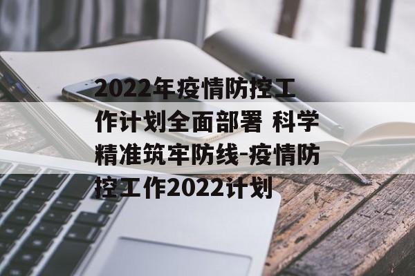 2022年疫情防控工作计划全面部署 科学精准筑牢防线-疫情防控工作2022计划