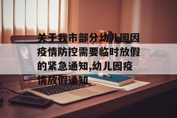 关于我市部分幼儿园因疫情防控需要临时放假的紧急通知,幼儿园疫情放假通知
