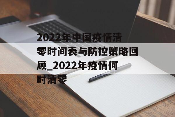 2022年中国疫情清零时间表与防控策略回顾_2022年疫情何时清零