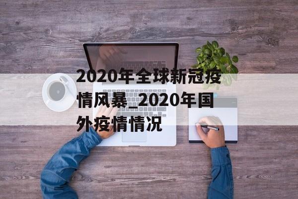 2020年全球新冠疫情风暴_2020年国外疫情情况