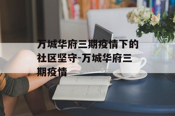 万城华府三期疫情下的社区坚守-万城华府三期疫情