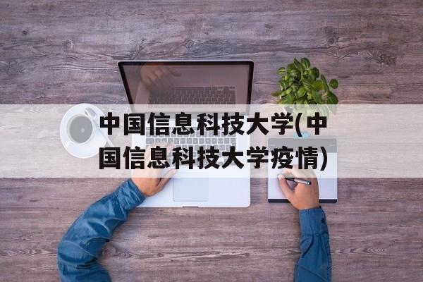 中国信息科技大学(中国信息科技大学疫情)