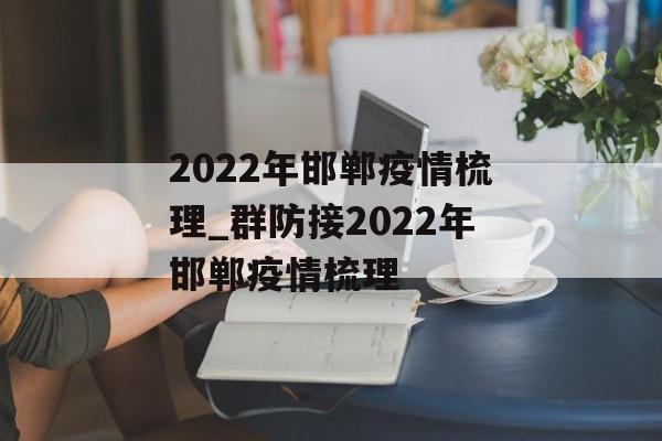 2022年邯郸疫情梳理_群防接2022年邯郸疫情梳理