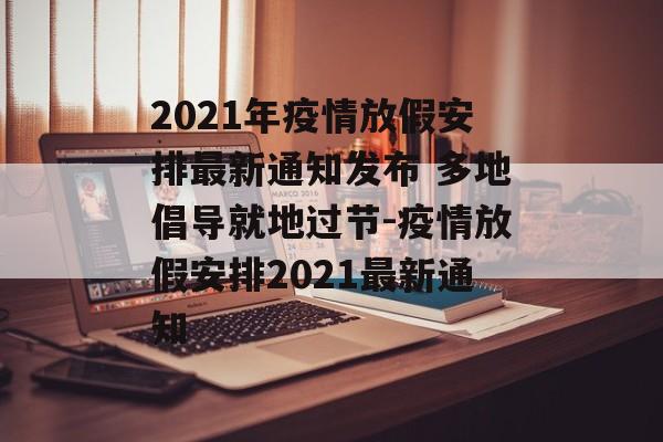 2021年疫情放假安排最新通知发布 多地倡导就地过节-疫情放假安排2021最新通知