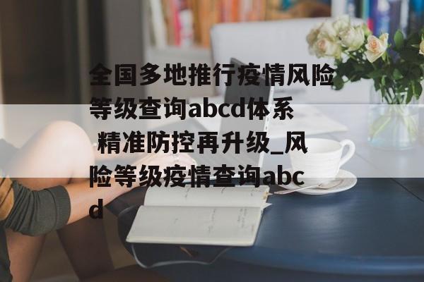 全国多地推行疫情风险等级查询abcd体系 精准防控再升级_风险等级疫情查询abcd