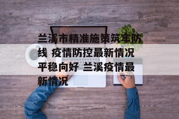 兰溪市精准施策筑牢防线 疫情防控最新情况平稳向好 兰溪疫情最新情况