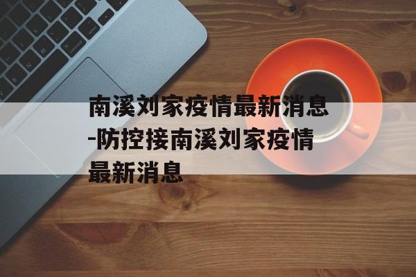 南溪刘家疫情最新消息-防控接南溪刘家疫情最新消息