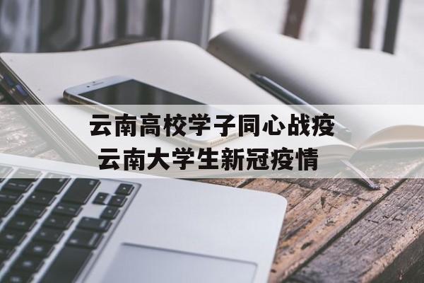 云南高校学子同心战疫 云南大学生新冠疫情