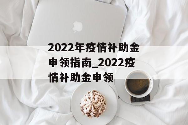 2022年疫情补助金申领指南_2022疫情补助金申领