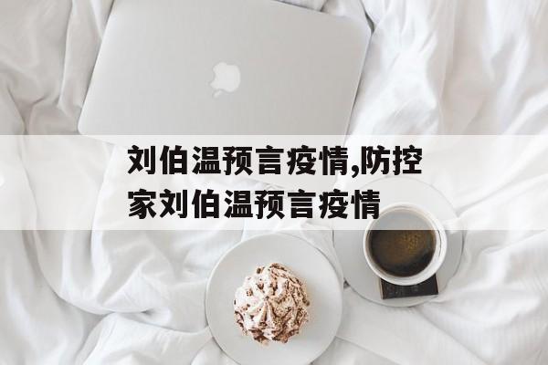 刘伯温预言疫情,防控家刘伯温预言疫情