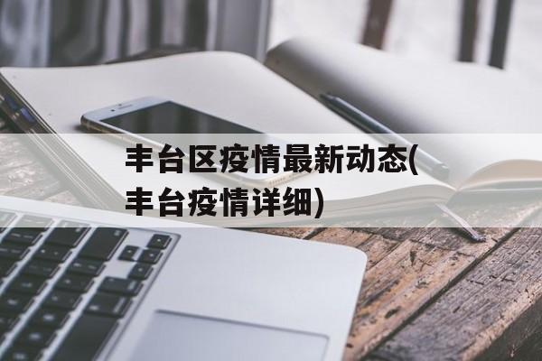 丰台区疫情最新动态(丰台疫情详细)