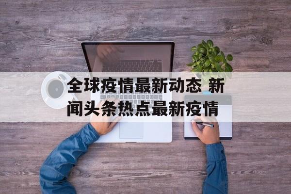 全球疫情最新动态 新闻头条热点最新疫情