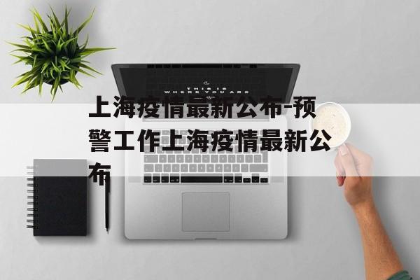 上海疫情最新公布-预警工作上海疫情最新公布