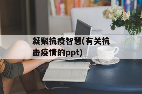 凝聚抗疫智慧(有关抗击疫情的ppt)