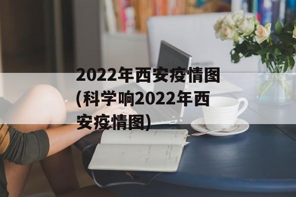 2022年西安疫情图(科学响2022年西安疫情图)