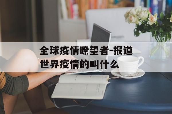 全球疫情瞭望者-报道世界疫情的叫什么