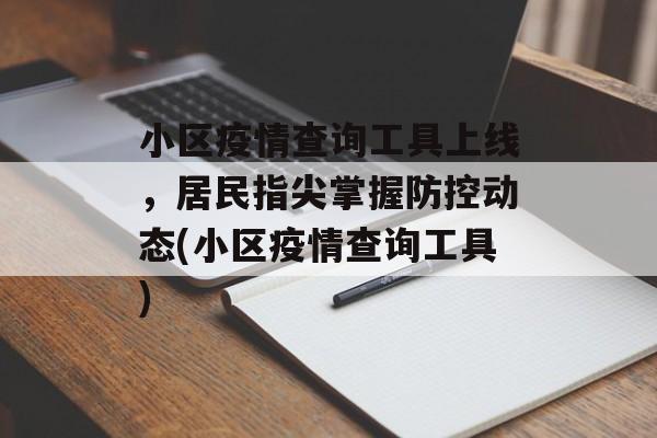 小区疫情查询工具上线，居民指尖掌握防控动态(小区疫情查询工具)