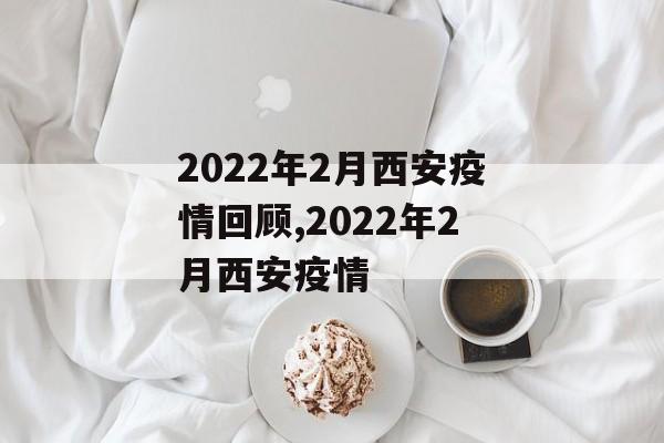 2022年2月西安疫情回顾,2022年2月西安疫情