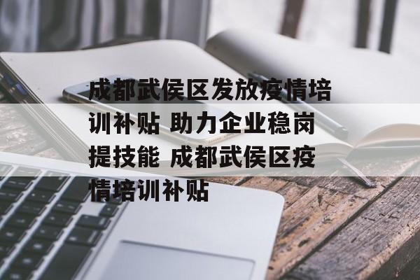 成都武侯区发放疫情培训补贴 助力企业稳岗提技能 成都武侯区疫情培训补贴