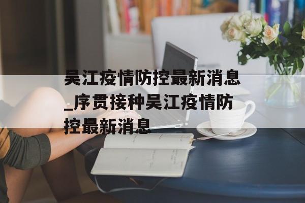 吴江疫情防控最新消息_序贯接种吴江疫情防控最新消息