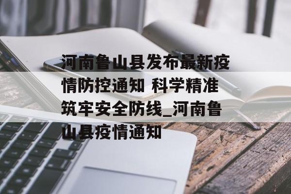 河南鲁山县发布最新疫情防控通知 科学精准筑牢安全防线_河南鲁山县疫情通知
