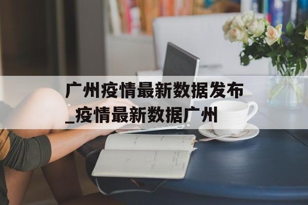 广州疫情最新数据发布_疫情最新数据广州