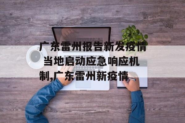 广东雷州报告新发疫情 当地启动应急响应机制,广东雷州新疫情