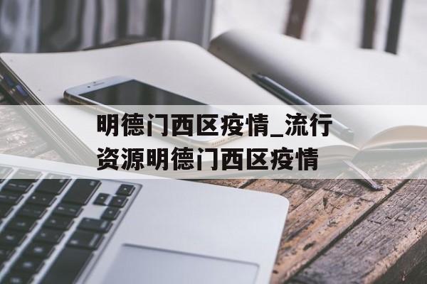 明德门西区疫情_流行资源明德门西区疫情