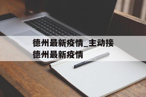 德州最新疫情_主动接德州最新疫情