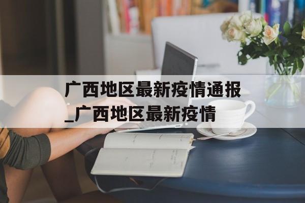 广西地区最新疫情通报_广西地区最新疫情