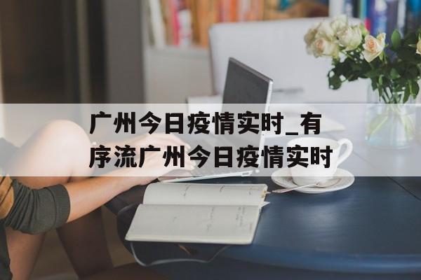 广州今日疫情实时_有序流广州今日疫情实时