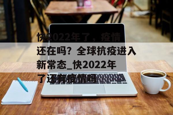 快2022年了，疫情还在吗？全球抗疫进入新常态_快2022年了还有疫情吗