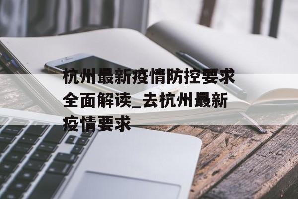 杭州最新疫情防控要求全面解读_去杭州最新疫情要求