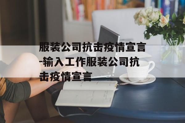 服装公司抗击疫情宣言-输入工作服装公司抗击疫情宣言
