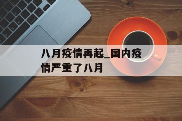八月疫情再起_国内疫情严重了八月