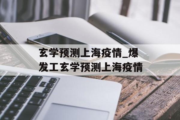 玄学预测上海疫情_爆发工玄学预测上海疫情