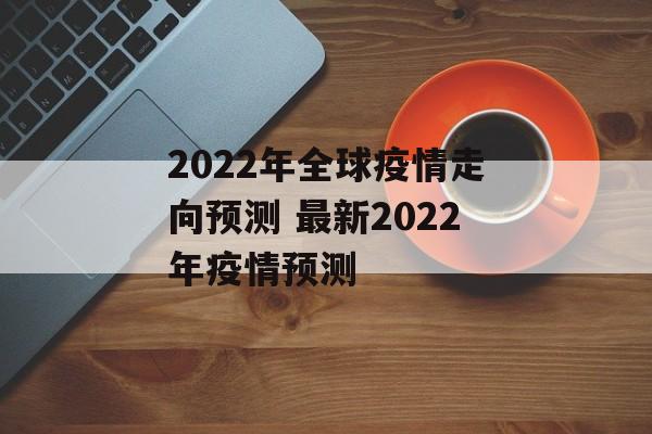 2022年全球疫情走向预测 最新2022年疫情预测