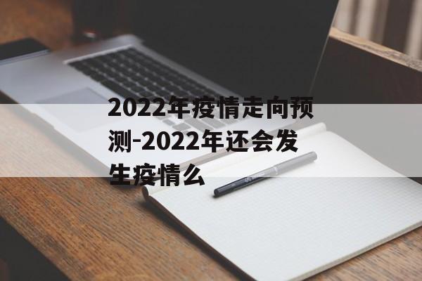 2022年疫情走向预测-2022年还会发生疫情么