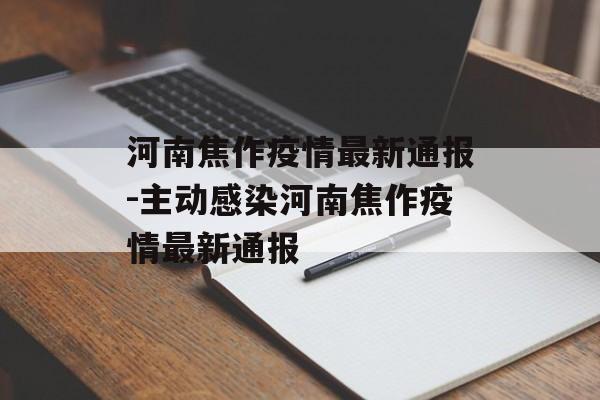 河南焦作疫情最新通报-主动感染河南焦作疫情最新通报