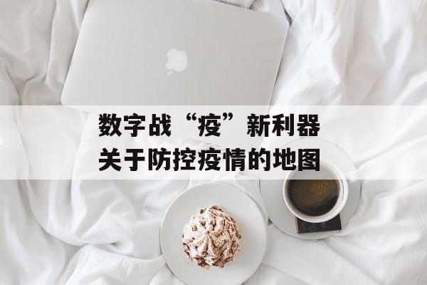 数字战“疫”新利器 关于防控疫情的地图