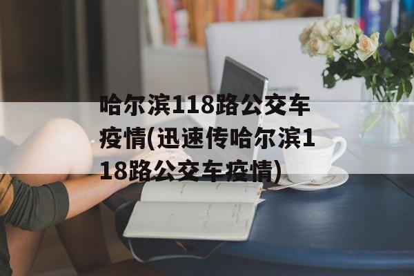 哈尔滨118路公交车疫情(迅速传哈尔滨118路公交车疫情)