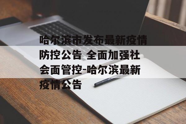 哈尔滨市发布最新疫情防控公告 全面加强社会面管控-哈尔滨最新疫情公告