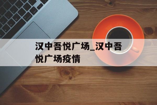 汉中吾悦广场_汉中吾悦广场疫情